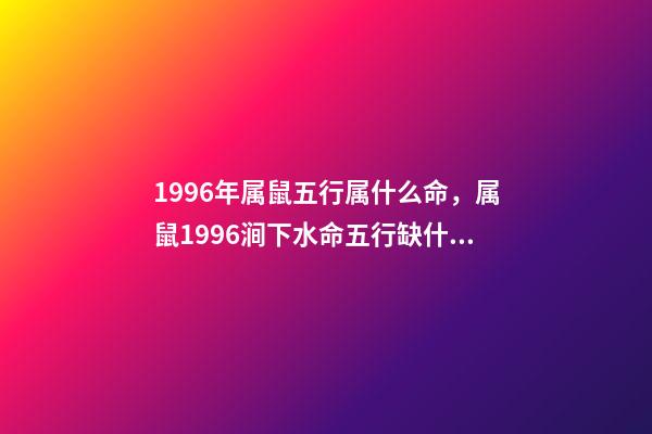 1996年属鼠五行属什么命，属鼠1996涧下水命五行缺什么 96年鼠是属于是什么命，1996年正月初三属鼠是什么命-第1张-观点-玄机派
